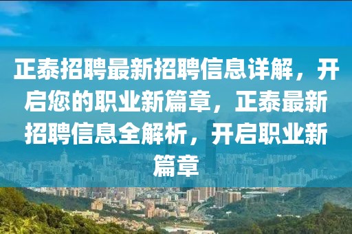正泰招聘最新招聘信息詳解，開啟您的職業(yè)新篇章，正泰最新招聘信息全解析，開啟職業(yè)新篇章