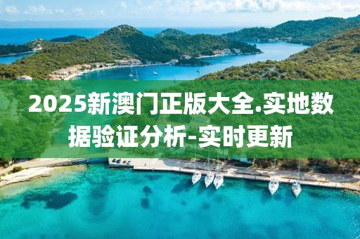 2025新澳門正版大全.實地數(shù)據(jù)驗證分析-實時更新