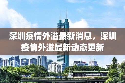 深圳疫情外溢最新消息，深圳疫情外溢最新動態(tài)更新