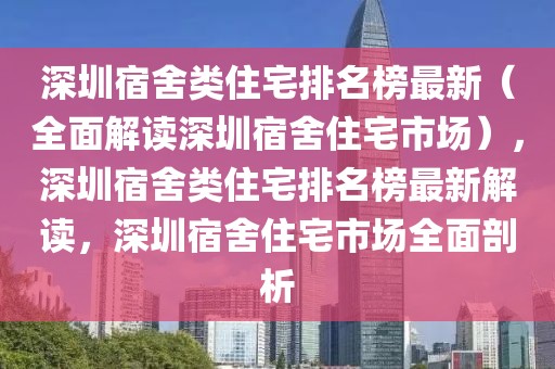 深圳宿舍類住宅排名榜最新（全面解讀深圳宿舍住宅市場），深圳宿舍類住宅排名榜最新解讀，深圳宿舍住宅市場全面剖析