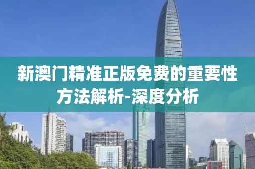 新澳門精準正版免費的重要性方法解析-深度分析