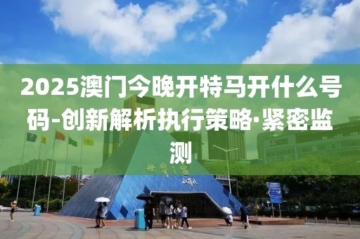 2025澳門(mén)今晚開(kāi)特馬開(kāi)什么號(hào)碼-創(chuàng)新解析執(zhí)行策略·緊密監(jiān)測(cè)