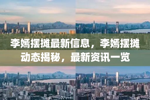 李嫣擺攤最新信息，李嫣擺攤動態(tài)揭秘，最新資訊一覽