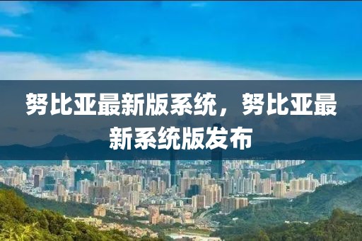 努比亞最新版系統(tǒng)，努比亞最新系統(tǒng)版發(fā)布