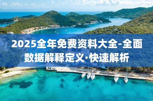 2025全年免費(fèi)資料大全-全面數(shù)據(jù)解釋定義·快速解析