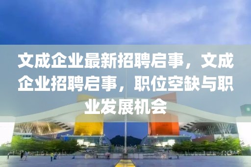 文成企業(yè)最新招聘啟事，文成企業(yè)招聘啟事，職位空缺與職業(yè)發(fā)展機(jī)會(huì)