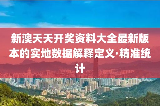 新澳天天開獎(jiǎng)資料大全最新版本的實(shí)地?cái)?shù)據(jù)解釋定義·精準(zhǔn)統(tǒng)計(jì)