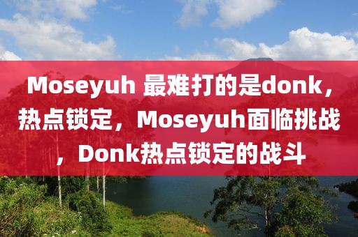 Moseyuh 最難打的是donk，熱點(diǎn)鎖定，Moseyuh面臨挑戰(zhàn)，Donk熱點(diǎn)鎖定的戰(zhàn)斗