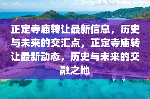 正定寺廟轉(zhuǎn)讓最新信息，歷史與未來的交匯點，正定寺廟轉(zhuǎn)讓最新動態(tài)，歷史與未來的交融之地