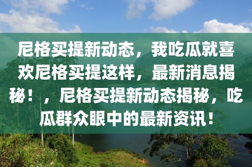 尼格買提新動態(tài)，我吃瓜就喜歡尼格買提這樣，最新消息揭秘！，尼格買提新動態(tài)揭秘，吃瓜群眾眼中的最新資訊！