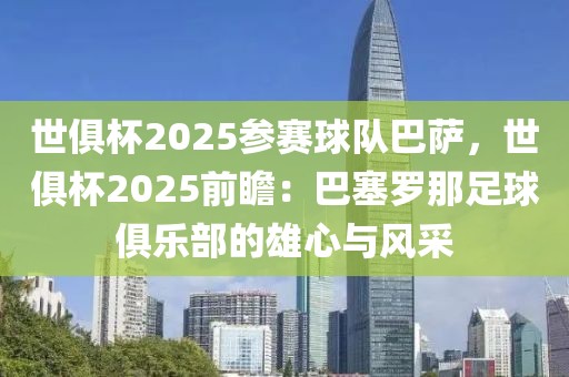 世俱杯2025參賽球隊巴薩，世俱杯2025前瞻：巴塞羅那足球俱樂部的雄心與風(fēng)采