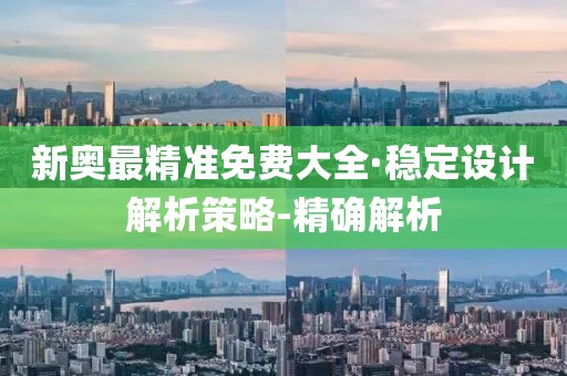 新奧最精準(zhǔn)免費(fèi)大全·穩(wěn)定設(shè)計(jì)解析策略-精確解析