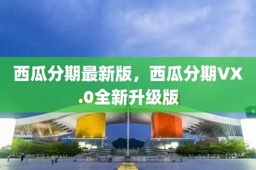 西瓜分期最新版，西瓜分期VX.0全新升級(jí)版