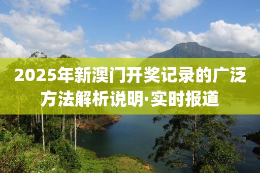 2025年新澳門(mén)開(kāi)獎(jiǎng)記錄的廣泛方法解析說(shuō)明·實(shí)時(shí)報(bào)道