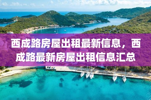 西成路房屋出租最新信息，西成路最新房屋出租信息匯總