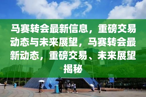 馬賽轉(zhuǎn)會最新信息，重磅交易動態(tài)與未來展望，馬賽轉(zhuǎn)會最新動態(tài)，重磅交易、未來展望揭秘