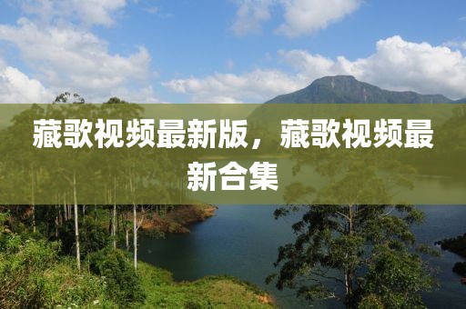 藏歌視頻最新版，藏歌視頻最新合集