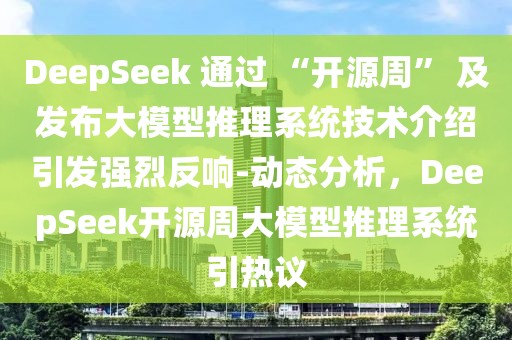 DeepSeek 通過(guò) “開(kāi)源周” 及發(fā)布大模型推理系統(tǒng)技術(shù)介紹引發(fā)強(qiáng)烈反響-動(dòng)態(tài)分析，DeepSeek開(kāi)源周大模型推理系統(tǒng)引熱議