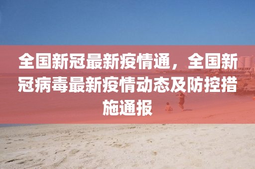 全國(guó)新冠最新疫情通，全國(guó)新冠病毒最新疫情動(dòng)態(tài)及防控措施通報(bào)
