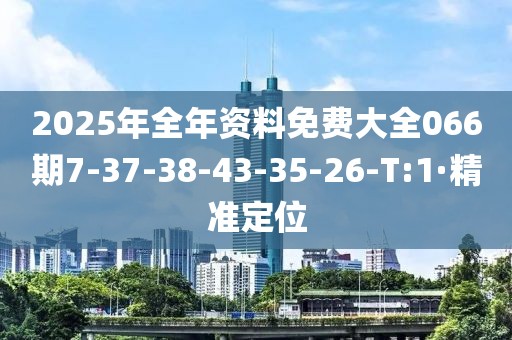 2025年全年資料免費(fèi)大全066期7-37-38-43-35-26-T:1·精準(zhǔn)定位