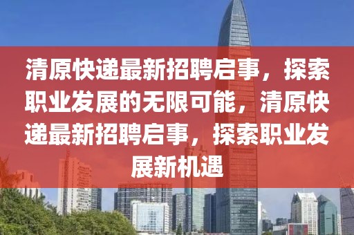 清原快遞最新招聘啟事，探索職業(yè)發(fā)展的無限可能，清原快遞最新招聘啟事，探索職業(yè)發(fā)展新機遇