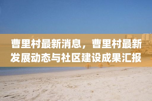 曹里村最新消息，曹里村最新發(fā)展動態(tài)與社區(qū)建設成果匯報