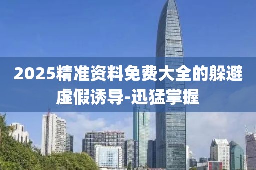 2025精準資料免費大全的躲避虛假誘導(dǎo)-迅猛掌握