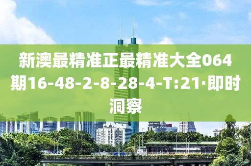 新澳最精準(zhǔn)正最精準(zhǔn)大全064期16-48-2-8-28-4-T:21·即時洞察