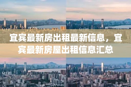 宜賓最新房出租最新信息，宜賓最新房屋出租信息匯總