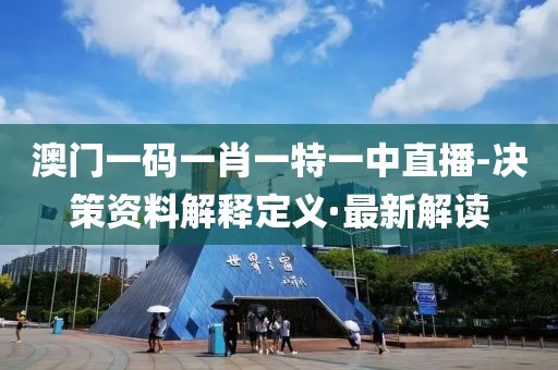 澳門一碼一肖一特一中直播-決策資料解釋定義·最新解讀