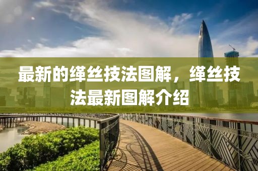最新的緙絲技法圖解，緙絲技法最新圖解介紹