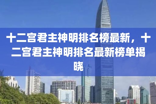 十二宮君主神明排名榜最新，十二宮君主神明排名最新榜單揭曉