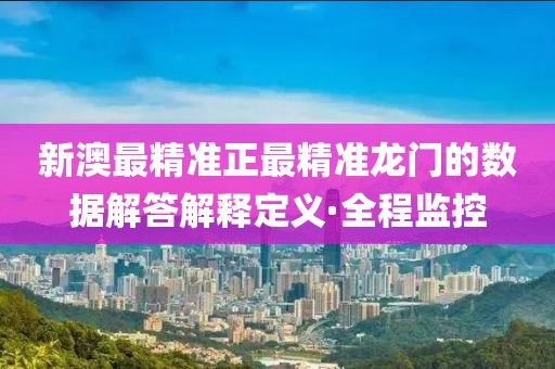 新澳最精準(zhǔn)正最精準(zhǔn)龍門的數(shù)據(jù)解答解釋定義·全程監(jiān)控