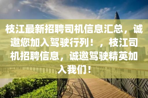 枝江最新招聘司機(jī)信息匯總，誠邀您加入駕駛行列！，枝江司機(jī)招聘信息，誠邀駕駛精英加入我們！