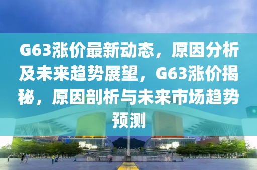 G63漲價(jià)最新動(dòng)態(tài)，原因分析及未來趨勢(shì)展望，G63漲價(jià)揭秘，原因剖析與未來市場(chǎng)趨勢(shì)預(yù)測(cè)