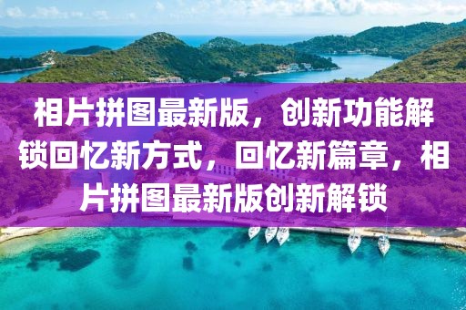 相片拼圖最新版，創(chuàng)新功能解鎖回憶新方式，回憶新篇章，相片拼圖最新版創(chuàng)新解鎖