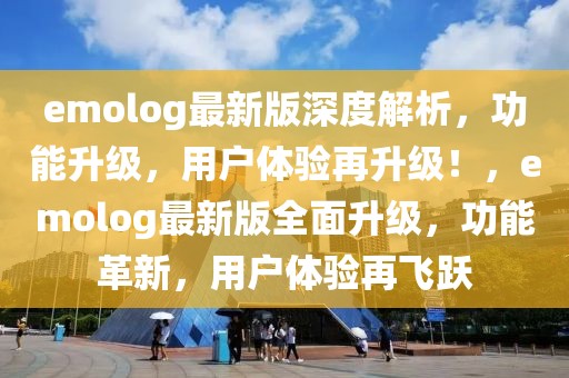 emolog最新版深度解析，功能升級，用戶體驗(yàn)再升級！，emolog最新版全面升級，功能革新，用戶體驗(yàn)再飛躍
