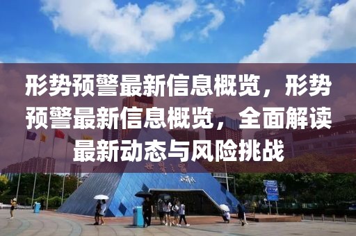 形勢(shì)預(yù)警最新信息概覽，形勢(shì)預(yù)警最新信息概覽，全面解讀最新動(dòng)態(tài)與風(fēng)險(xiǎn)挑戰(zhàn)