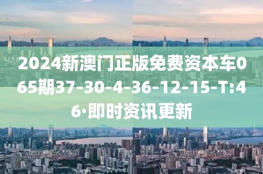 2024新澳門正版免費(fèi)資本車065期37-30-4-36-12-15-T:46·即時(shí)資訊更新