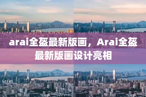arai全盔最新版畫，Arai全盔最新版畫設(shè)計(jì)亮相