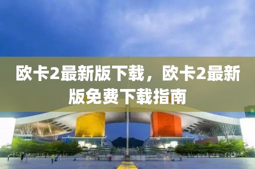 歐卡2最新版下載，歐卡2最新版免費(fèi)下載指南
