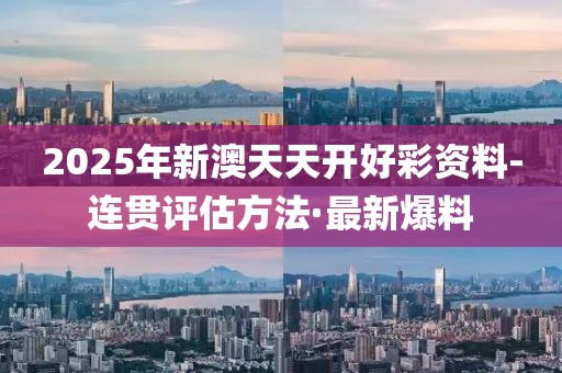 2025年新澳天天開好彩資料-連貫評估方法·最新爆料