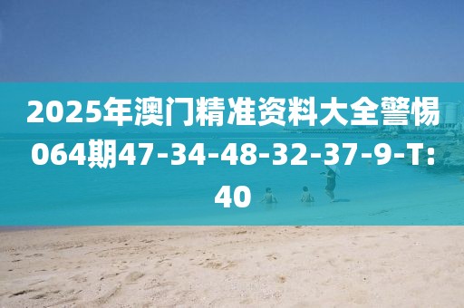 2025年澳門(mén)精準(zhǔn)資料大全警惕064期47-34-48-32-37-9-T:40
