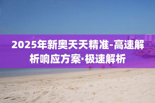 2025年新奧天天精準(zhǔn)-高速解析響應(yīng)方案·極速解析