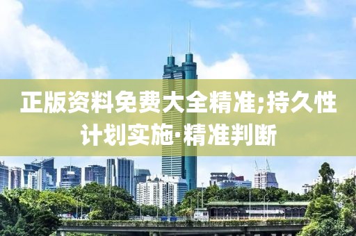 正版資料免費(fèi)大全精準(zhǔn);持久性計劃實(shí)施·精準(zhǔn)判斷