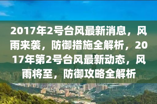 2017年2號(hào)臺(tái)風(fēng)最新消息，風(fēng)雨來(lái)襲，防御措施全解析，2017年第2號(hào)臺(tái)風(fēng)最新動(dòng)態(tài)，風(fēng)雨將至，防御攻略全解析