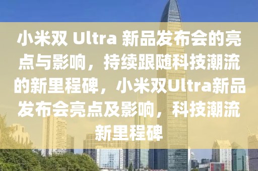 小米雙 Ultra 新品發(fā)布會的亮點(diǎn)與影響，持續(xù)跟隨科技潮流的新里程碑，小米雙Ultra新品發(fā)布會亮點(diǎn)及影響，科技潮流新里程碑