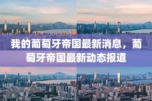 我的葡萄牙帝國最新消息，葡萄牙帝國最新動態(tài)報(bào)道