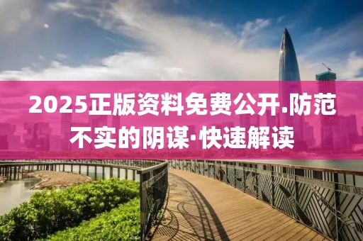 2025正版資料免費(fèi)公開.防范不實(shí)的陰謀·快速解讀