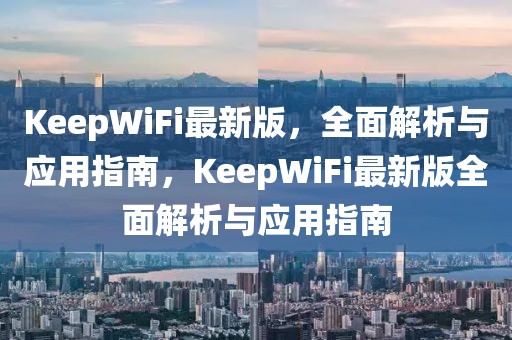 KeepWiFi最新版，全面解析與應(yīng)用指南，KeepWiFi最新版全面解析與應(yīng)用指南